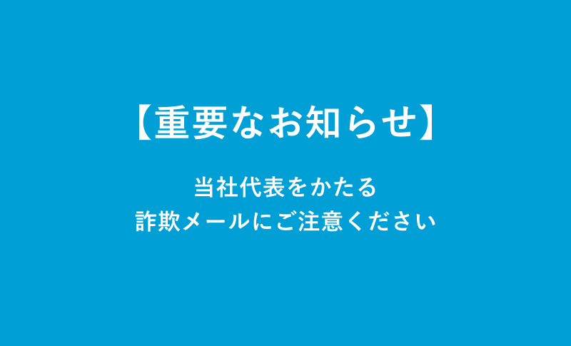 【重要なお知らせ】当社代表をかたる詐欺メールにご注意ください